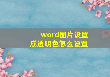 word图片设置成透明色怎么设置