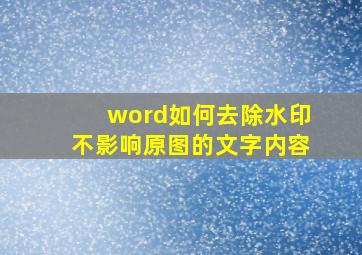 word如何去除水印不影响原图的文字内容