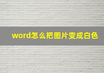 word怎么把图片变成白色