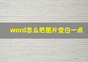 word怎么把图片变白一点