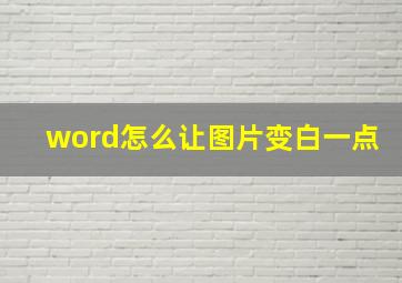 word怎么让图片变白一点