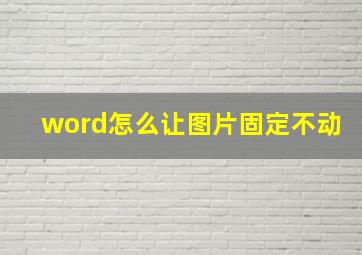 word怎么让图片固定不动