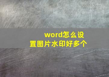 word怎么设置图片水印好多个