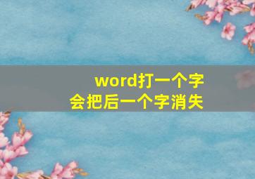 word打一个字会把后一个字消失