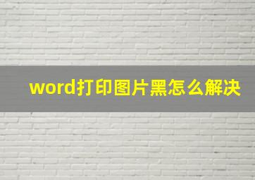 word打印图片黑怎么解决