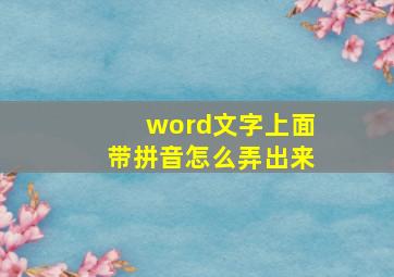 word文字上面带拼音怎么弄出来