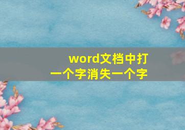 word文档中打一个字消失一个字