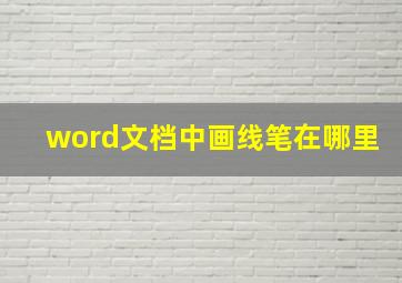 word文档中画线笔在哪里