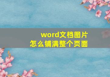 word文档图片怎么铺满整个页面