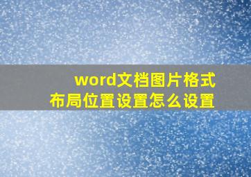 word文档图片格式布局位置设置怎么设置