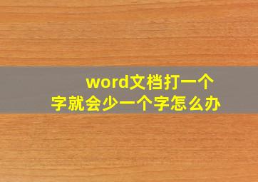 word文档打一个字就会少一个字怎么办