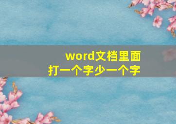 word文档里面打一个字少一个字