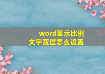 word显示比例文字宽度怎么设置