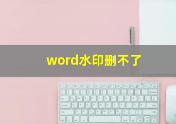 word水印删不了