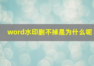 word水印删不掉是为什么呢