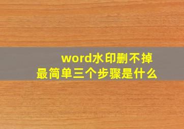 word水印删不掉最简单三个步骤是什么