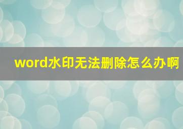 word水印无法删除怎么办啊