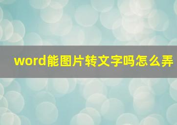 word能图片转文字吗怎么弄