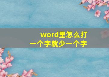 word里怎么打一个字就少一个字