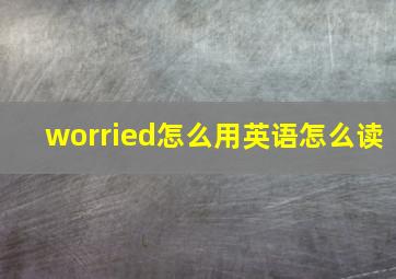 worried怎么用英语怎么读