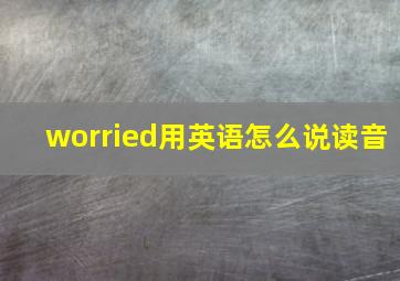 worried用英语怎么说读音