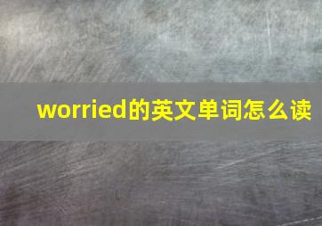 worried的英文单词怎么读