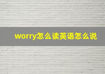 worry怎么读英语怎么说