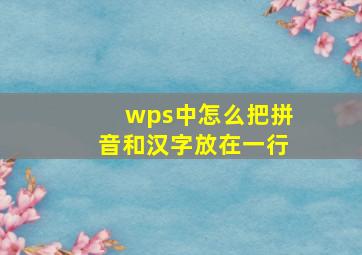 wps中怎么把拼音和汉字放在一行