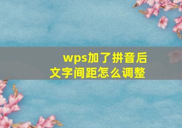 wps加了拼音后文字间距怎么调整