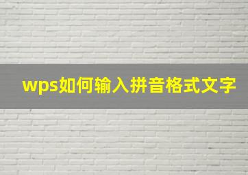 wps如何输入拼音格式文字