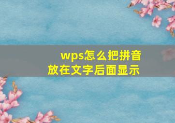 wps怎么把拼音放在文字后面显示