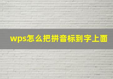 wps怎么把拼音标到字上面