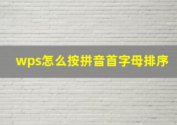 wps怎么按拼音首字母排序