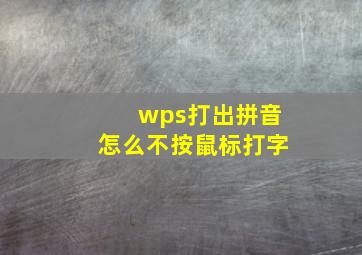 wps打出拼音怎么不按鼠标打字