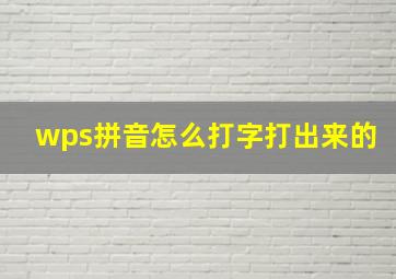 wps拼音怎么打字打出来的