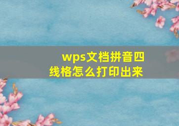 wps文档拼音四线格怎么打印出来