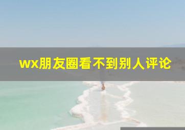 wx朋友圈看不到别人评论