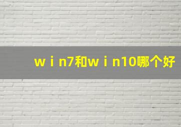 wⅰn7和wⅰn10哪个好