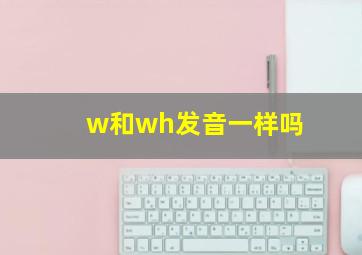 w和wh发音一样吗