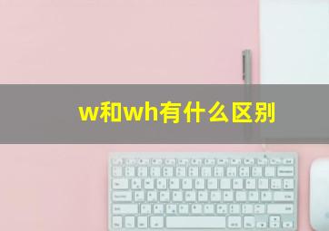 w和wh有什么区别