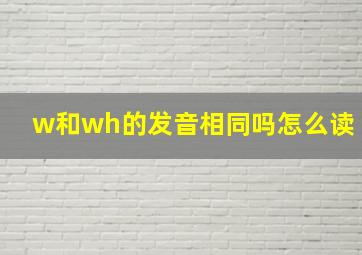 w和wh的发音相同吗怎么读