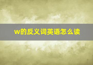 w的反义词英语怎么读