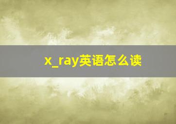 x_ray英语怎么读