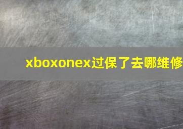 xboxonex过保了去哪维修