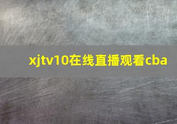 xjtv10在线直播观看cba