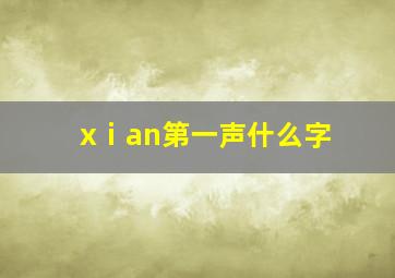 xⅰan第一声什么字