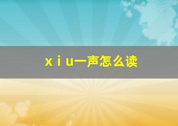 xⅰu一声怎么读