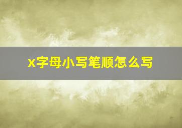 x字母小写笔顺怎么写