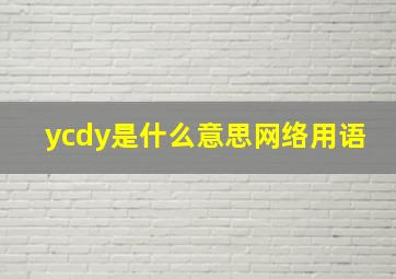 ycdy是什么意思网络用语