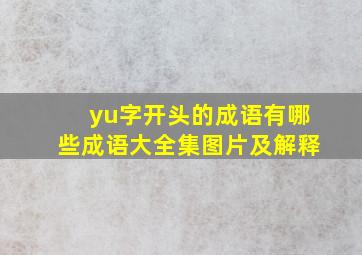 yu字开头的成语有哪些成语大全集图片及解释